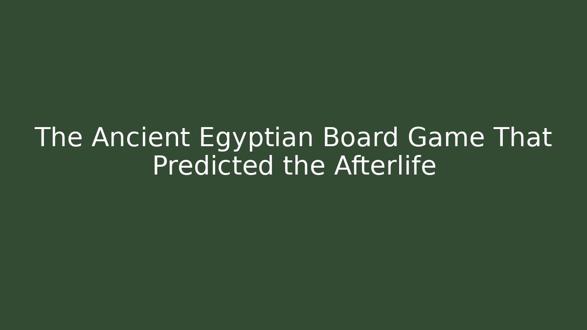 The Ancient Egyptian Board Game That Predicted the Afterlife
