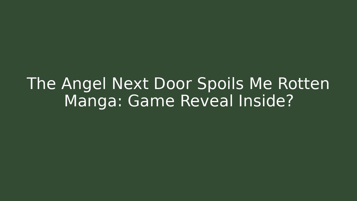 The Angel Next Door Spoils Me Rotten Manga: Game Reveal Inside?