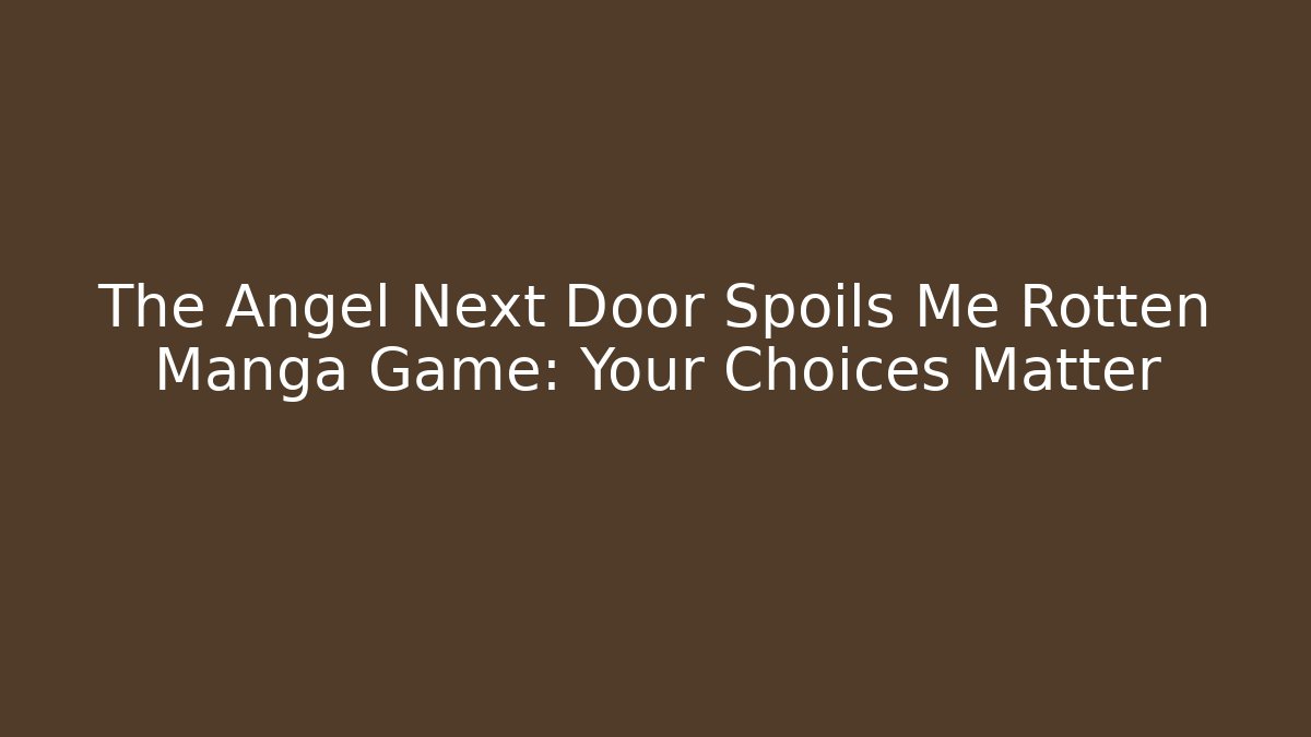 The Angel Next Door Spoils Me Rotten Manga Game: Your Choices Matter