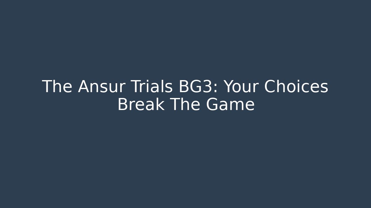 The Ansur Trials BG3: Your Choices Break The Game