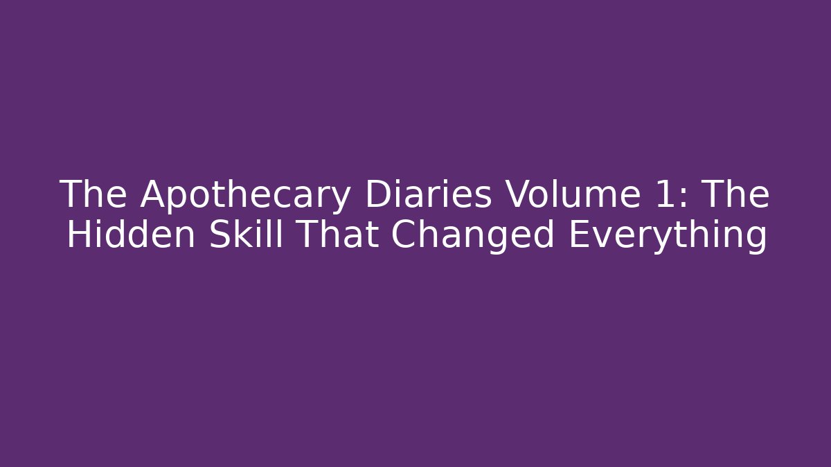 The Apothecary Diaries Volume 1: The Hidden Skill That Changed Everything