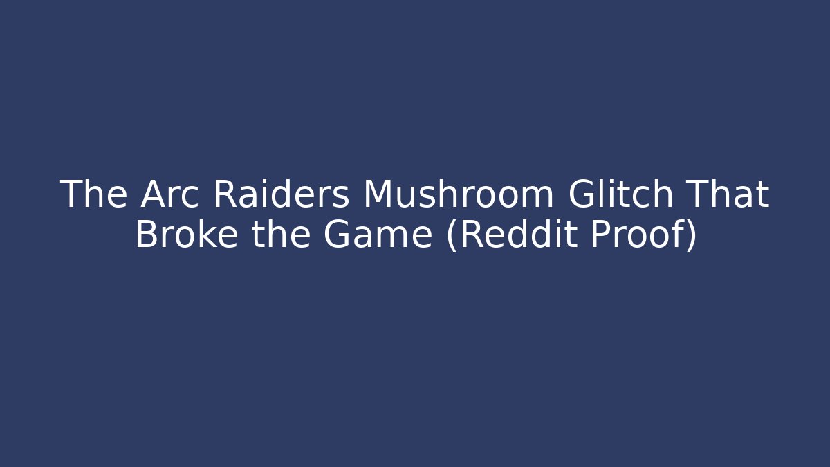 The Arc Raiders Mushroom Glitch That Broke the Game (Reddit Proof)