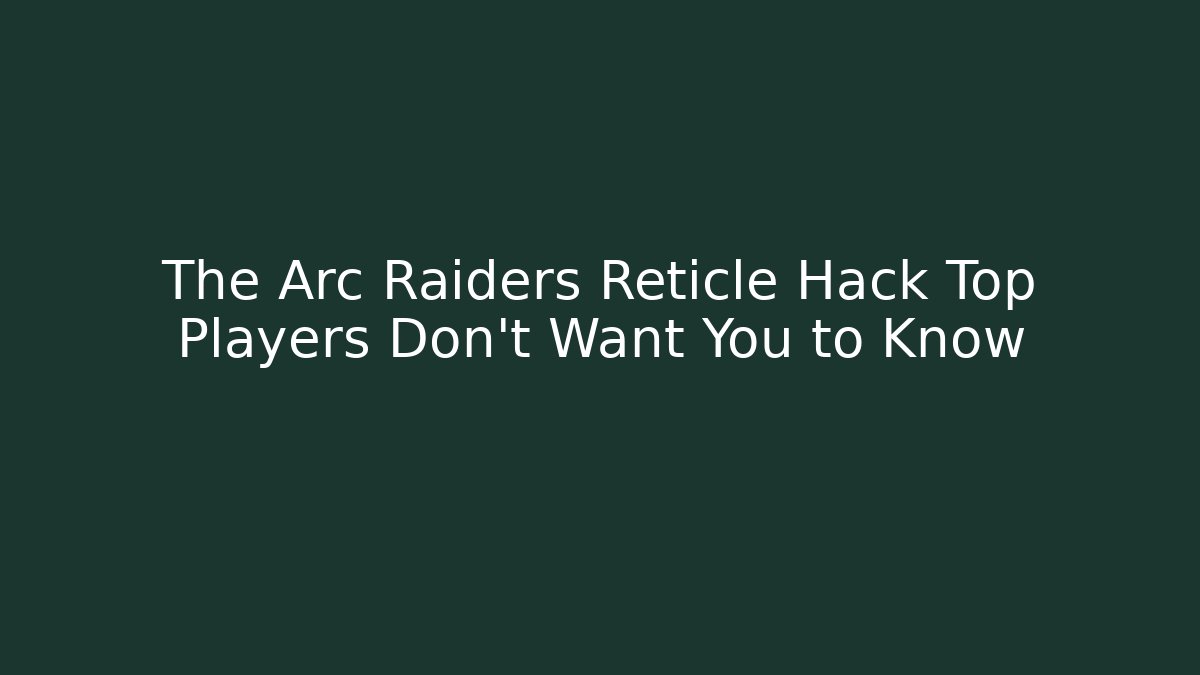 The Arc Raiders Reticle Hack Top Players Don’t Want You to Know