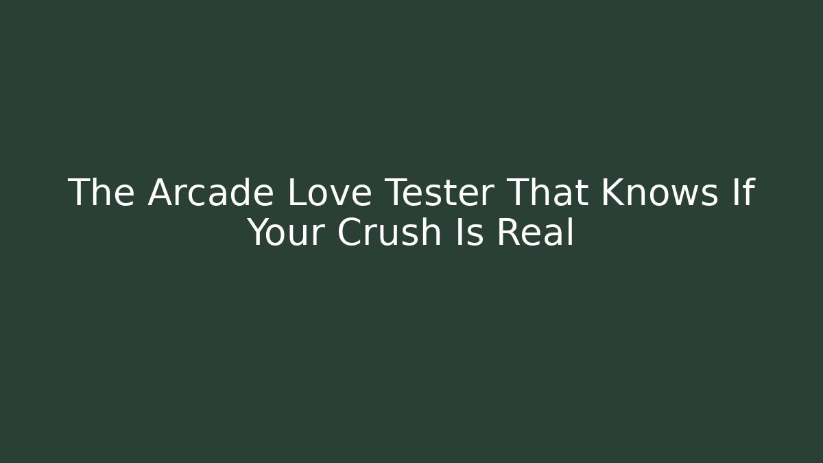 The Arcade Love Tester That Knows If Your Crush Is Real