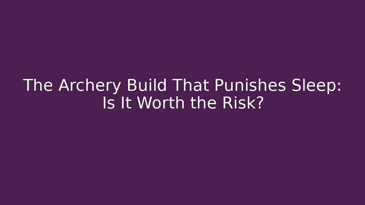 The Archery Build That Punishes Sleep: Is It Worth the Risk?