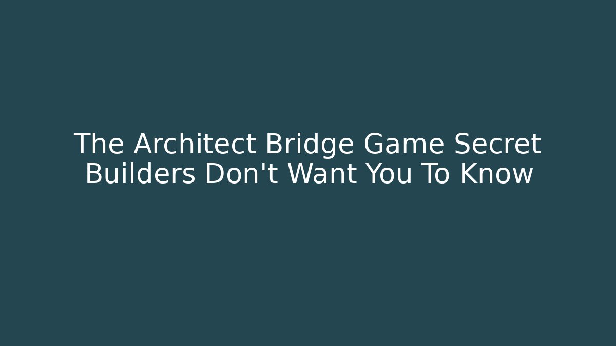 The Architect Bridge Game Secret Builders Don’t Want You To Know