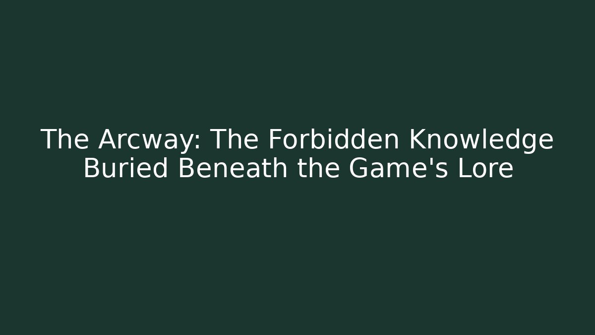 The Arcway: The Forbidden Knowledge Buried Beneath the Game’s Lore - The Family Holidays