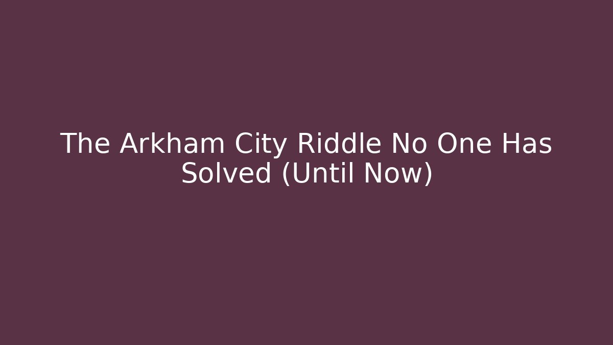 The Arkham City Riddle No One Has Solved (Until Now)