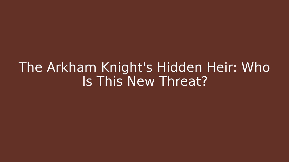 The Arkham Knight's Hidden Heir: Who Is This New Threat?