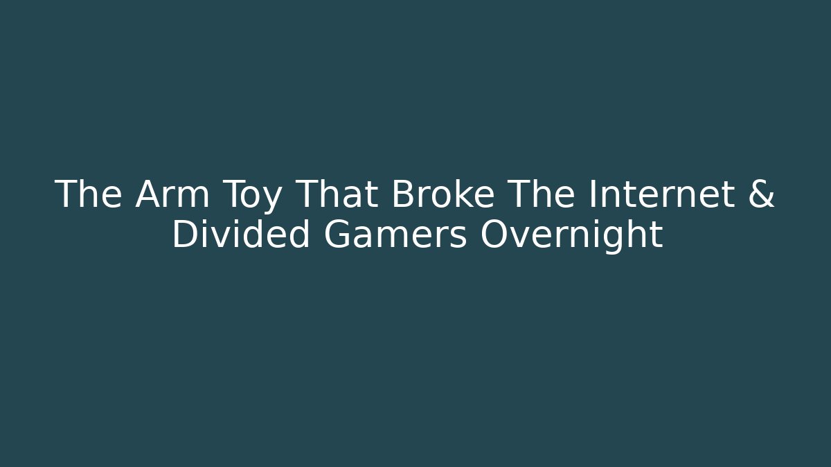 The Arm Toy That Broke The Internet & Divided Gamers Overnight
