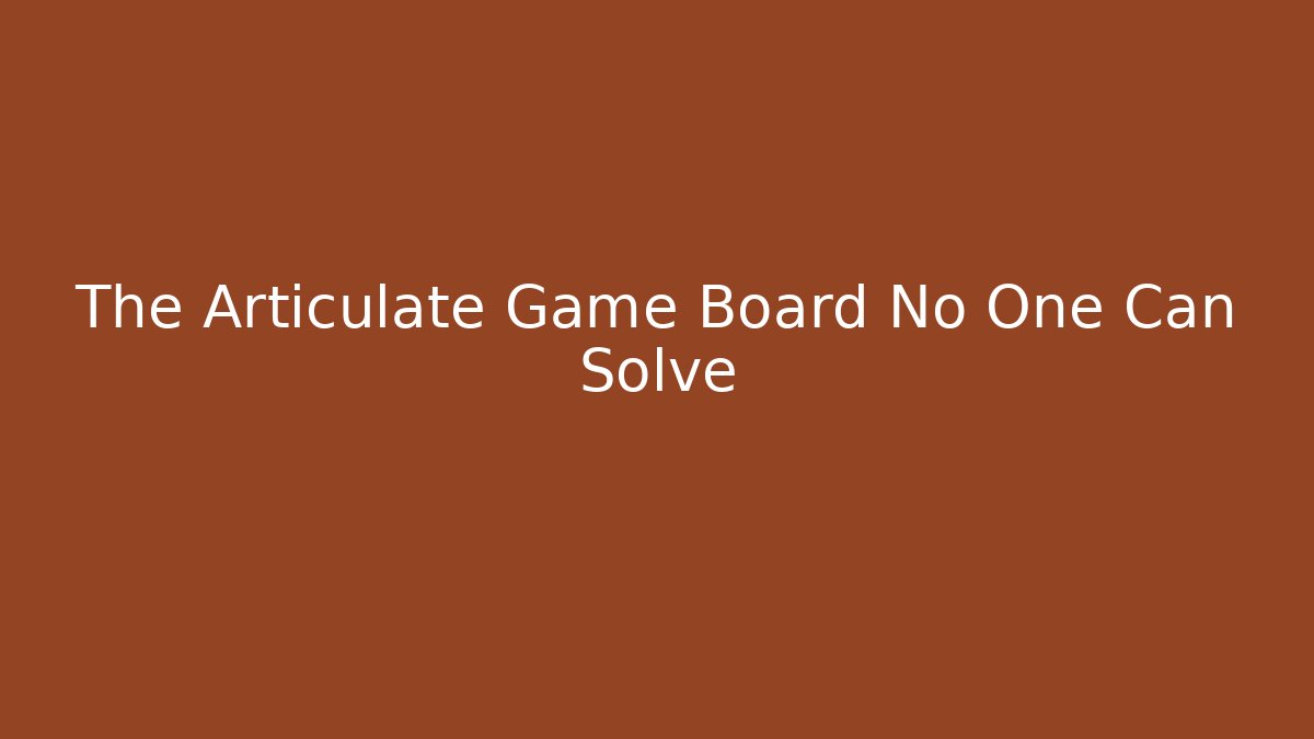 The Articulate Game Board No One Can Solve - The Family Holidays