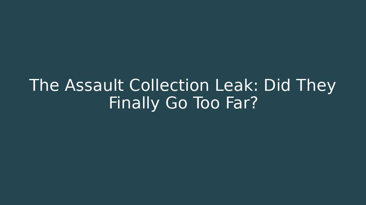 The Assault Collection Leak: Did They Finally Go Too Far?
