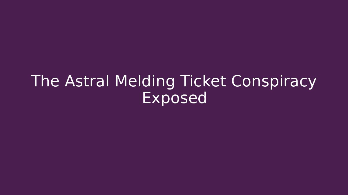 The Astral Melding Ticket Conspiracy Exposed