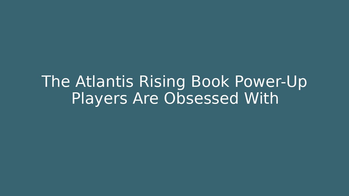 The Atlantis Rising Book Power-Up Players Are Obsessed With - The Family Holidays