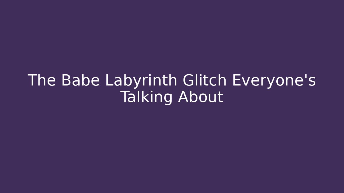 The Babe Labyrinth Glitch Everyone’s Talking About - The Family Holidays