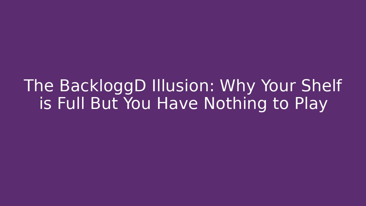 The BackloggD Illusion: Why Your Shelf is Full But You Have Nothing to Play