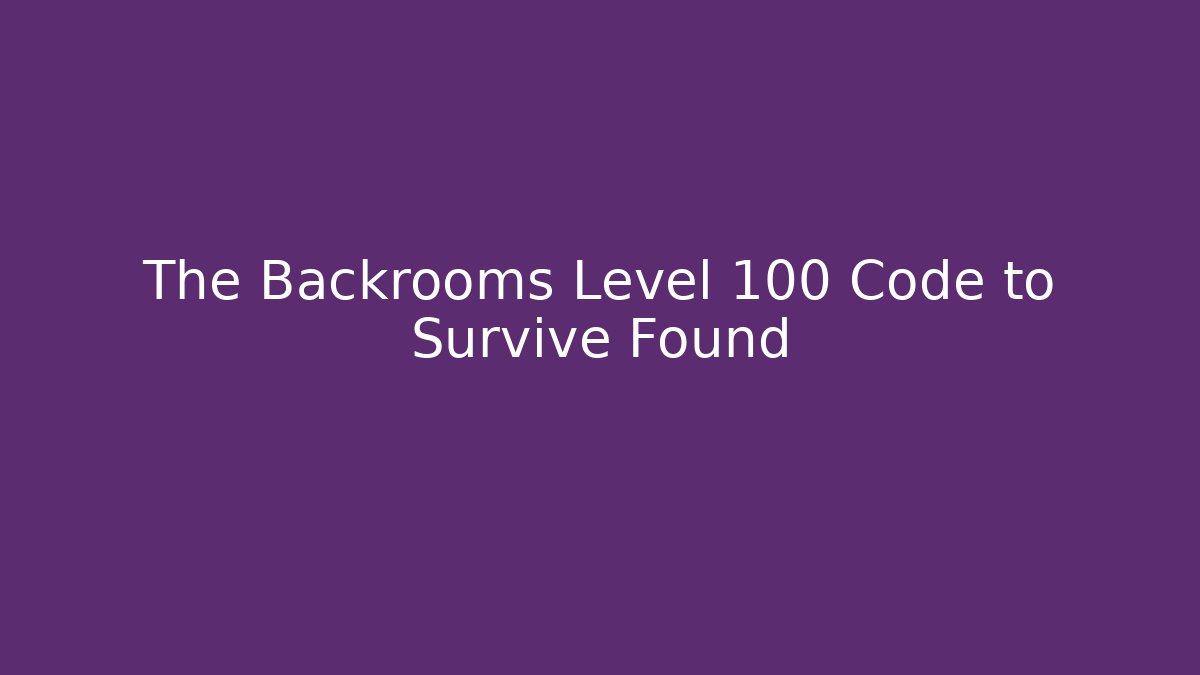 The Backrooms Level 100 Code to Survive Found