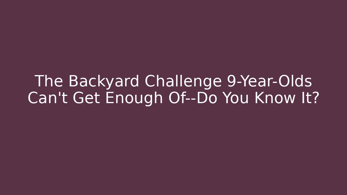 The Backyard Challenge 9-Year-Olds Can't Get Enough Of—Do You Know It?