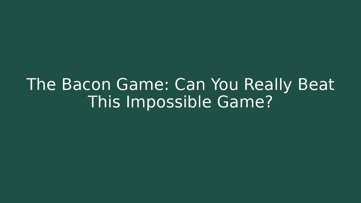 The Bacon Game: Can You Really Beat This Impossible Game? - The Family Holidays