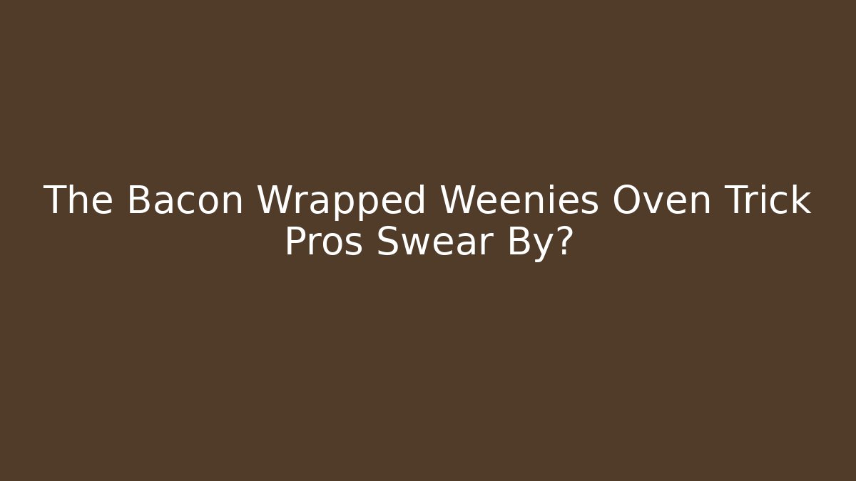 The Bacon Wrapped Weenies Oven Trick Pros Swear By?