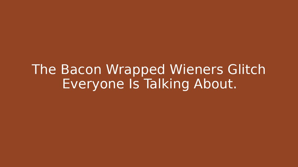 The Bacon Wrapped Wieners Glitch Everyone Is Talking About.