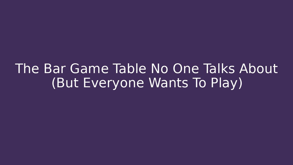 The Bar Game Table No One Talks About (But Everyone Wants To Play) - The Family Holidays