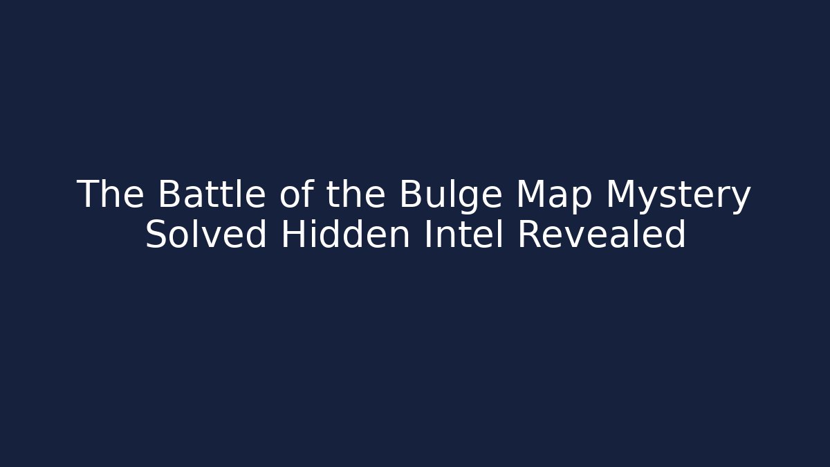 The Battle of the Bulge Map Mystery Solved Hidden Intel Revealed