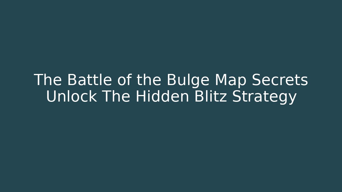 The Battle of the Bulge Map Secrets Unlock The Hidden Blitz Strategy
