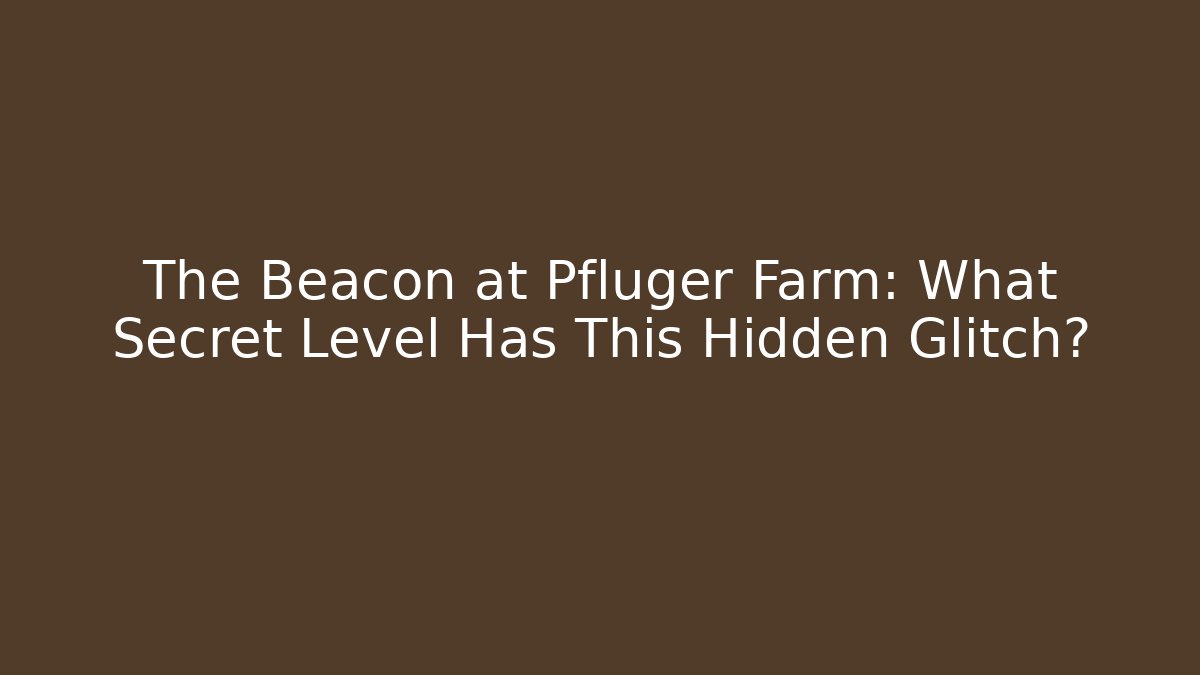 The Beacon at Pfluger Farm: What Secret Level Has This Hidden Glitch?