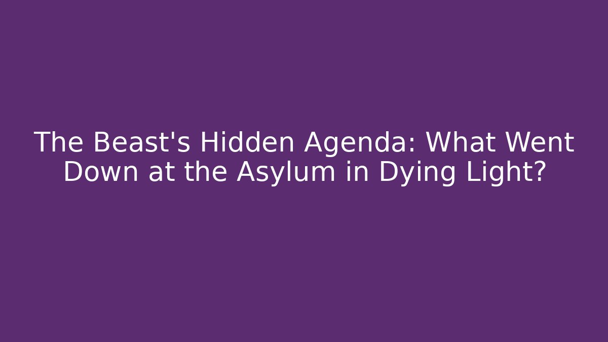 The Beast's Hidden Agenda: What Went Down at the Asylum in Dying Light?