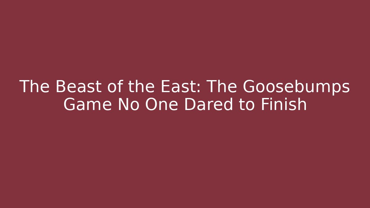 The Beast of the East: The Goosebumps Game No One Dared to Finish
