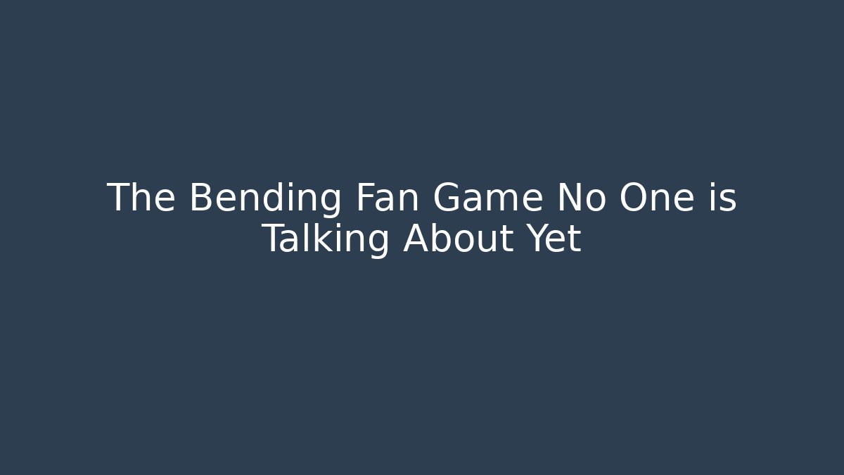 The Bending Fan Game No One is Talking About Yet - The Family Holidays