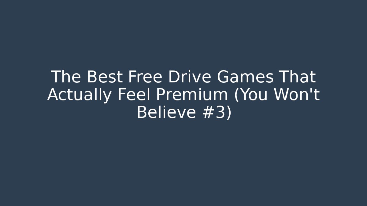 The Best Free Drive Games That Actually Feel Premium (You Won't Believe #3)