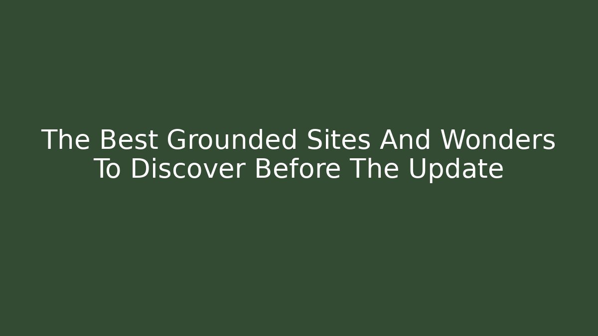 The Best Grounded Sites And Wonders To Discover Before The Update
