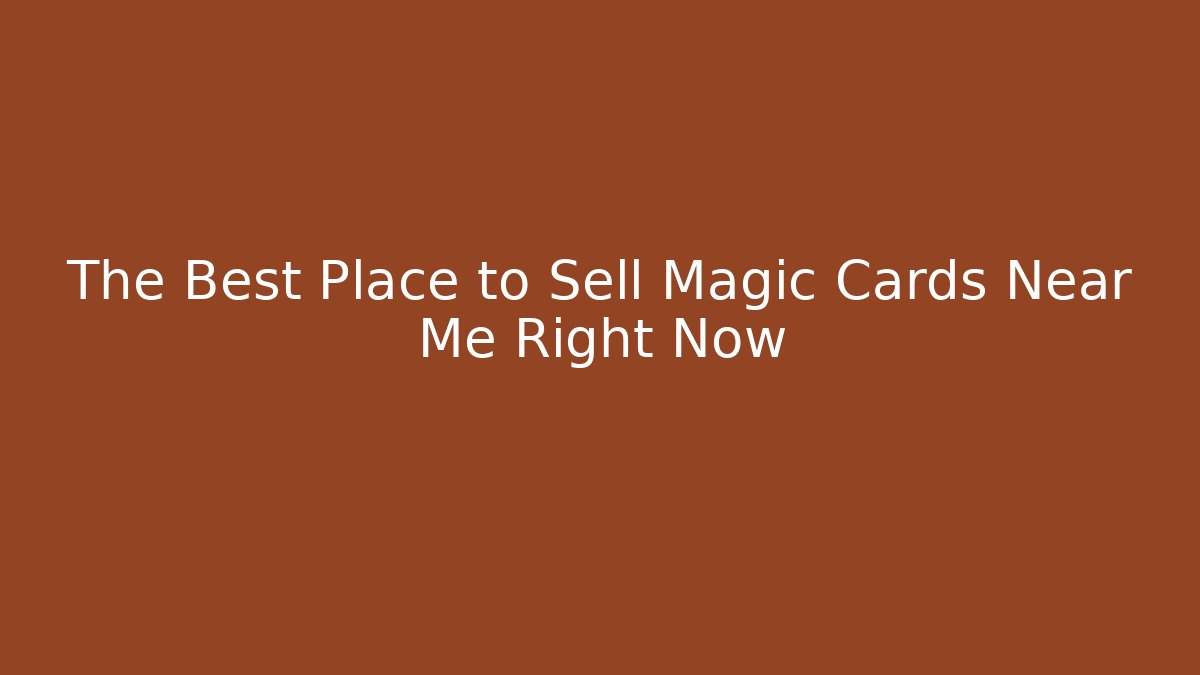 The Best Place to Sell Magic Cards Near Me Right Now