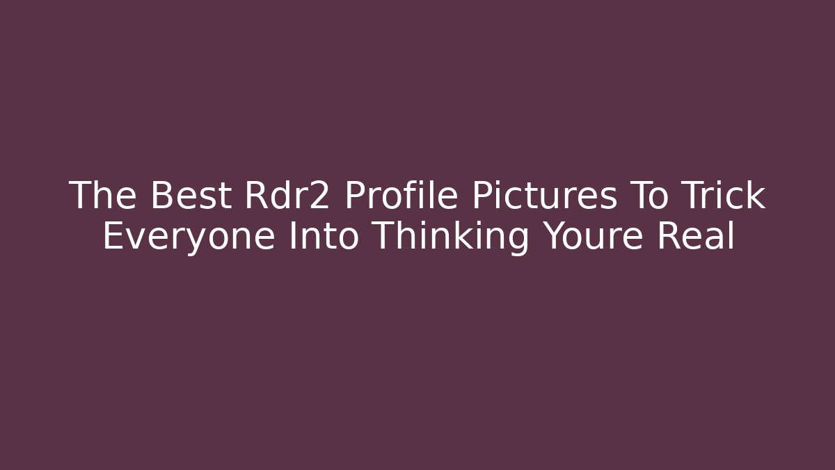 The Best Rdr2 Profile Pictures To Trick Everyone Into Thinking Youre Real - The Family Holidays