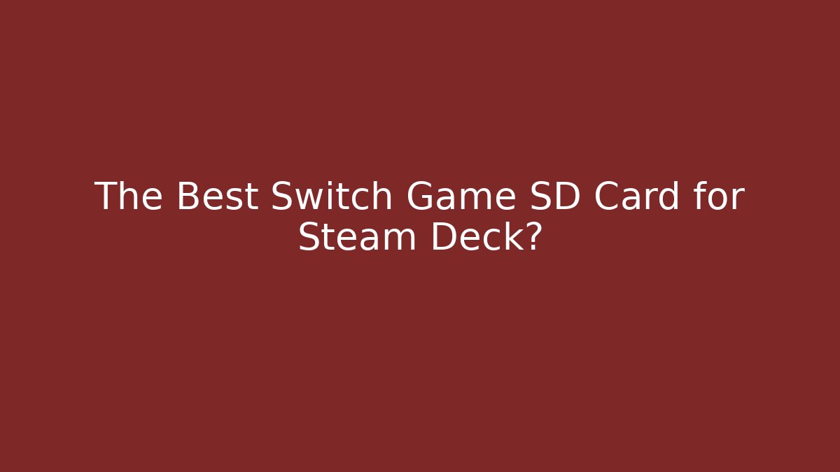 The Best Switch Game SD Card for Steam Deck?