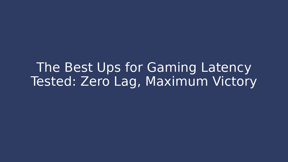 The Best Ups for Gaming Latency Tested: Zero Lag, Maximum Victory