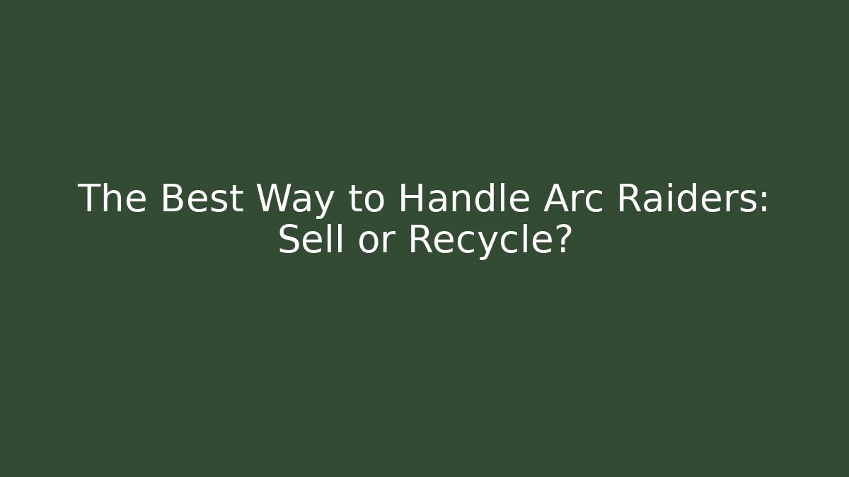 The Best Way to Handle Arc Raiders: Sell or Recycle?