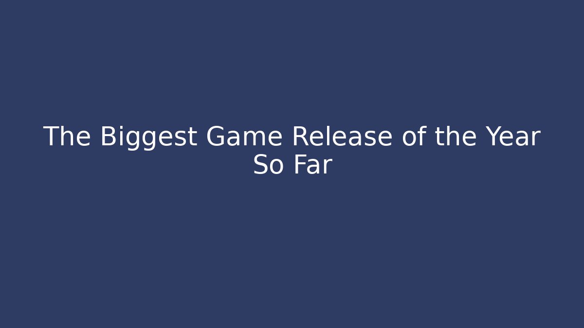 The Biggest Game Release of the Year So Far