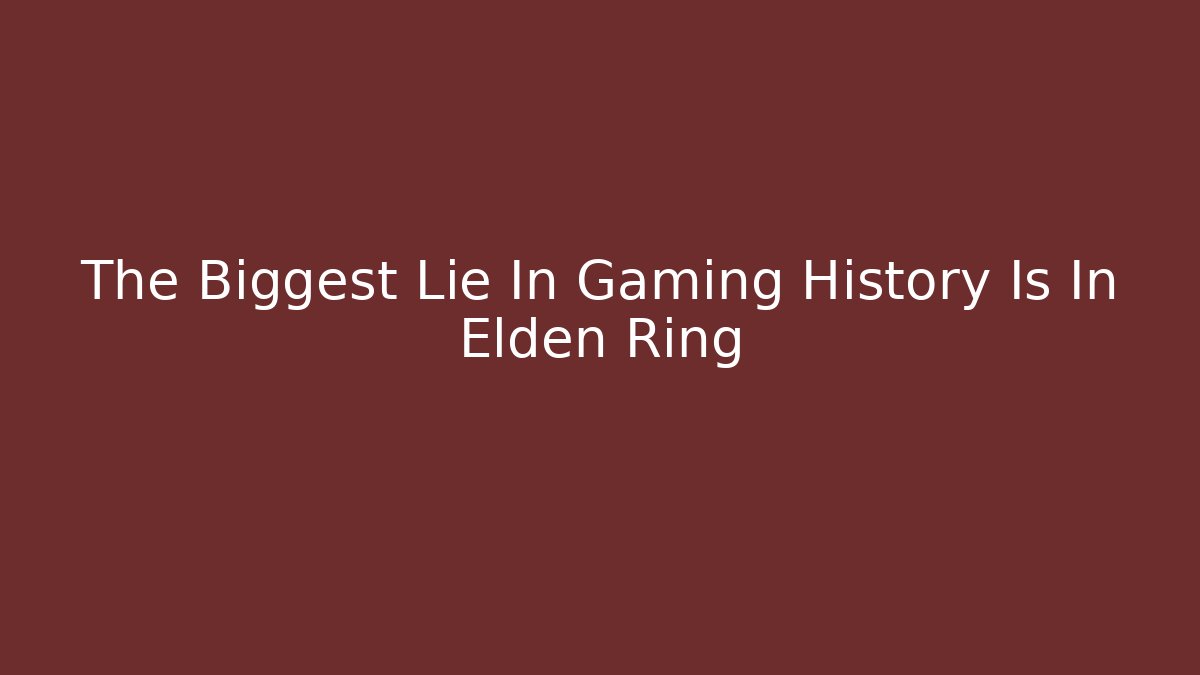 The Biggest Lie In Gaming History Is In Elden Ring