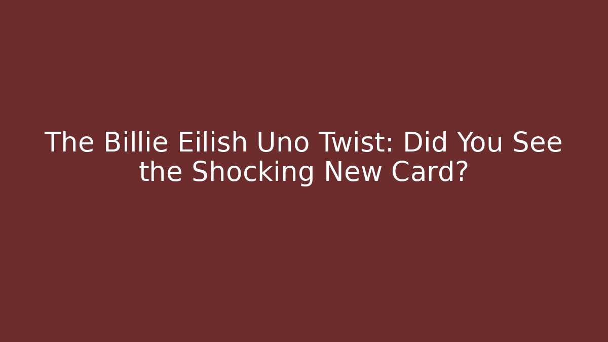 The Billie Eilish Uno Twist: Did You See the Shocking New Card?
