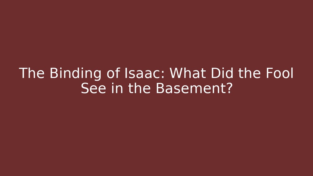 The Binding of Isaac: What Did the Fool See in the Basement?