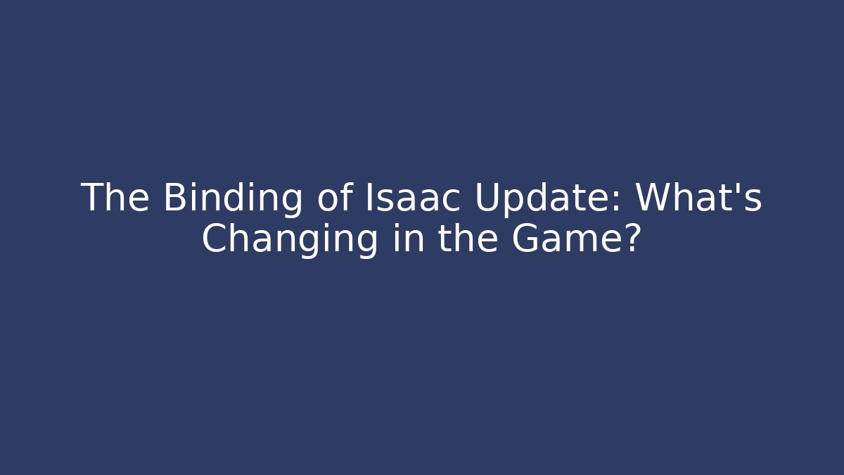 The Binding of Isaac Update: What's Changing in the Game?
