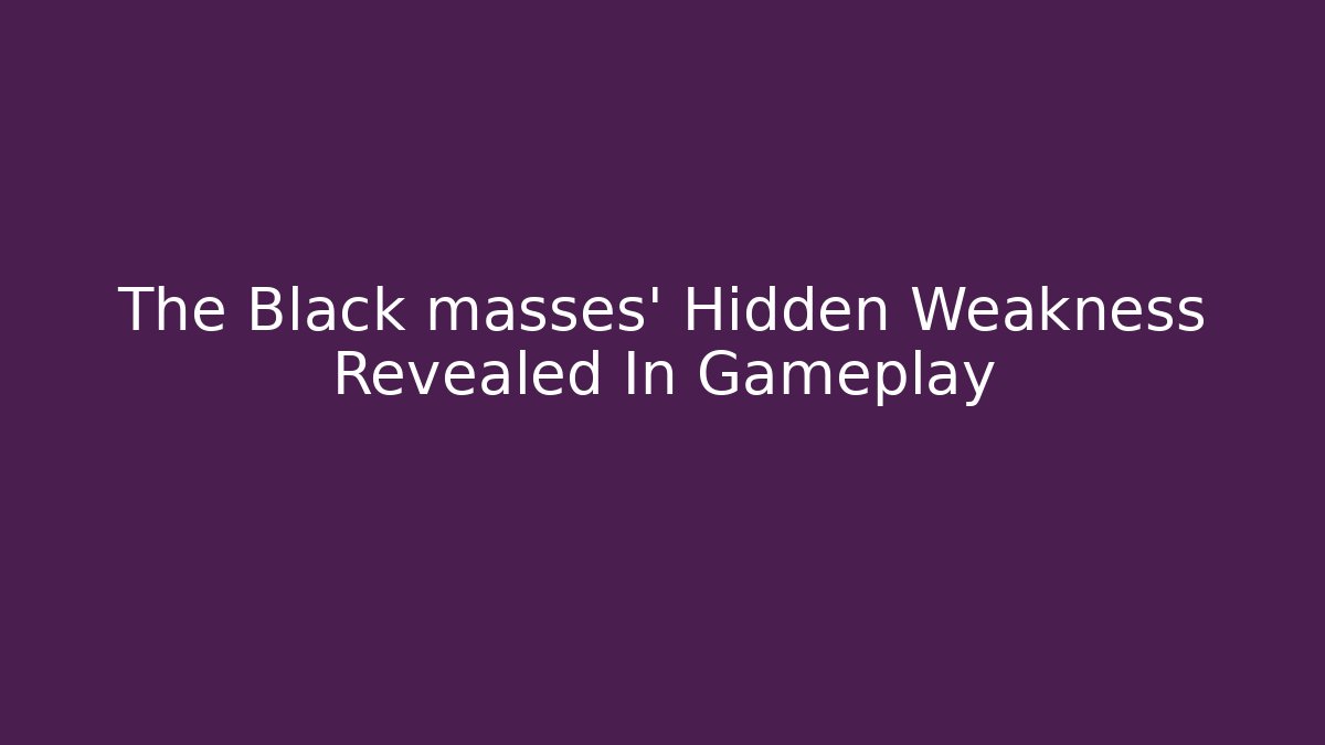 The Black masses' Hidden Weakness Revealed In Gameplay