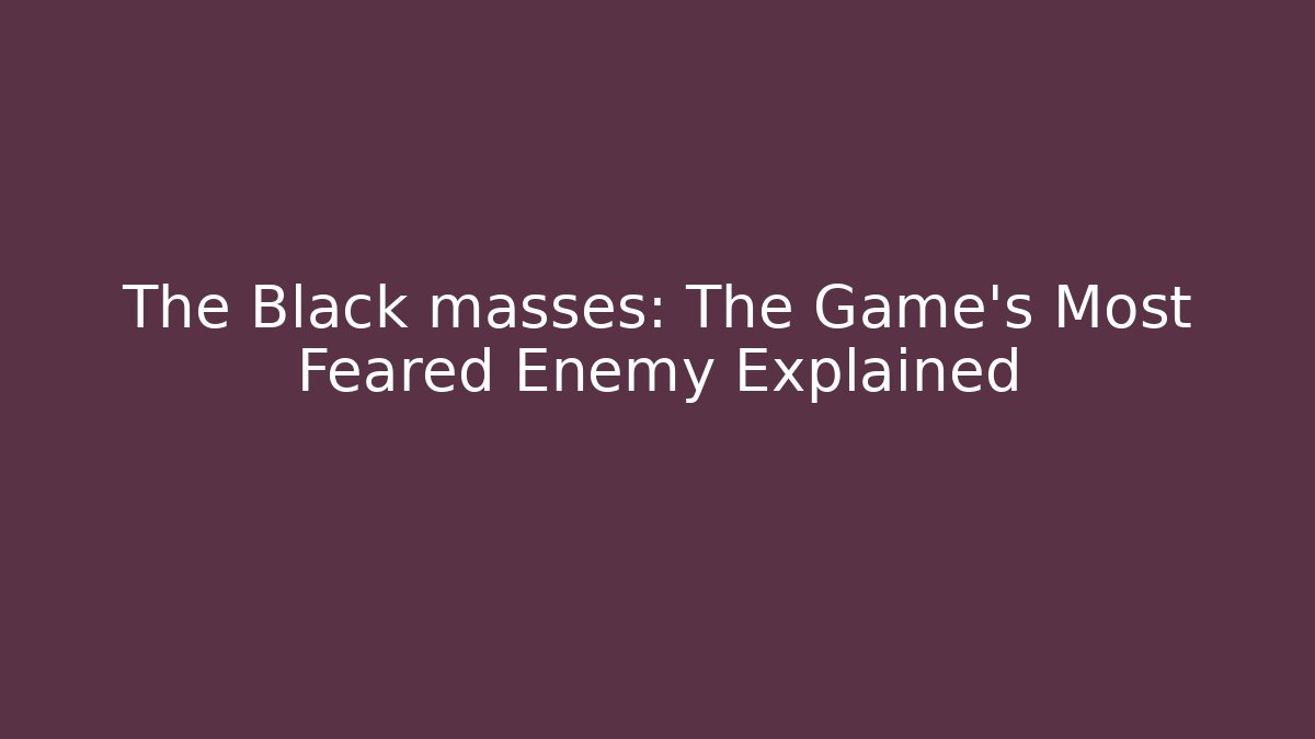 The Black masses: The Game's Most Feared Enemy Explained
