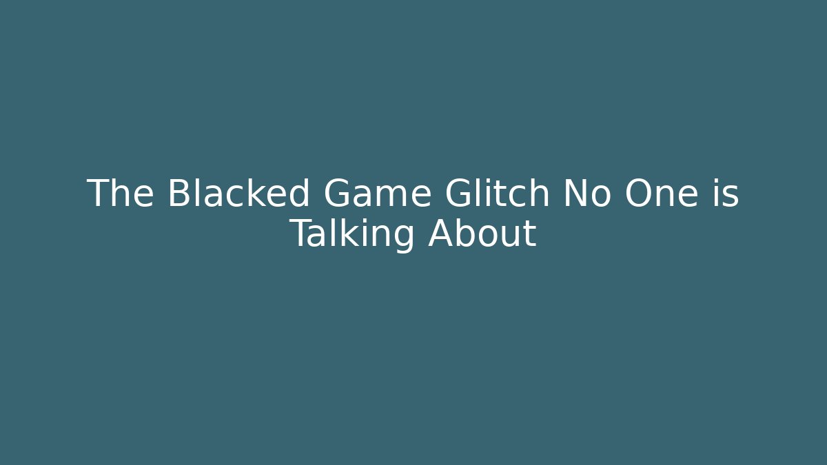 The Blacked Game Glitch No One is Talking About