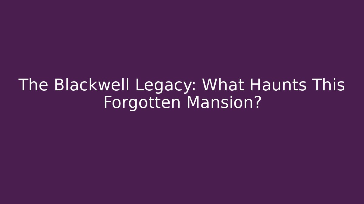 The Blackwell Legacy: What Haunts This Forgotten Mansion?