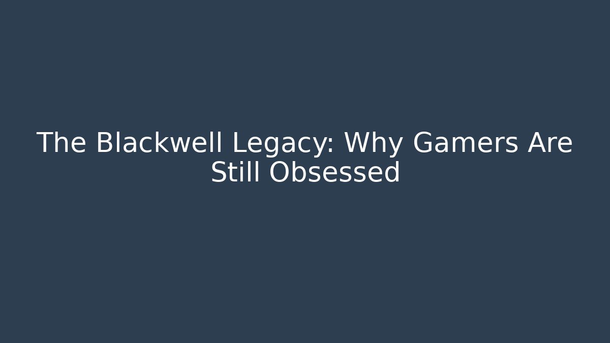 The Blackwell Legacy: Why Gamers Are Still Obsessed - The Family Holidays