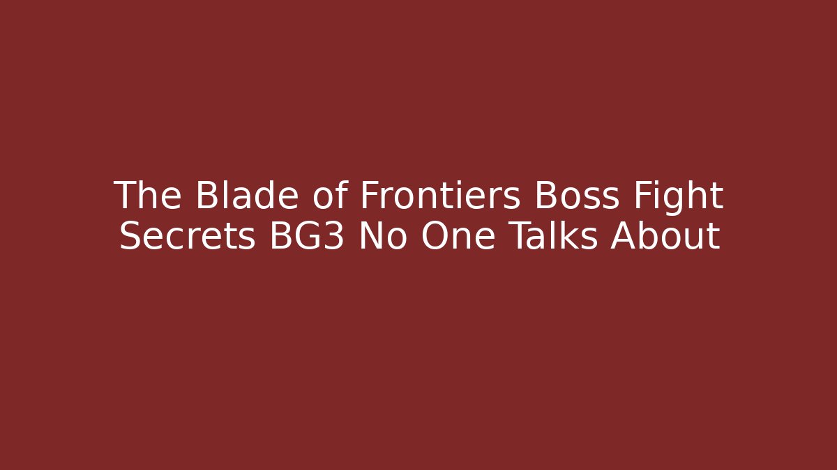 The Blade of Frontiers Boss Fight Secrets BG3 No One Talks About